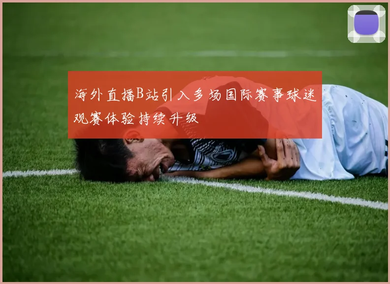 海外直播B站引入多场国际赛事球迷观赛体验持续升级
