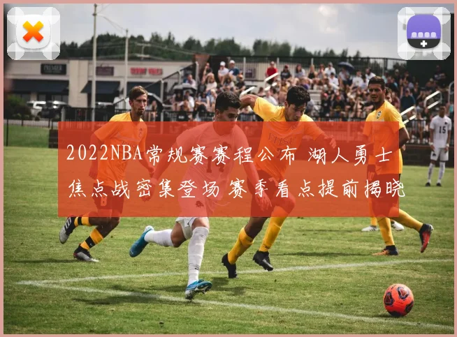 2022NBA常规赛赛程公布 湖人勇士焦点战密集登场 赛季看点提前揭晓
