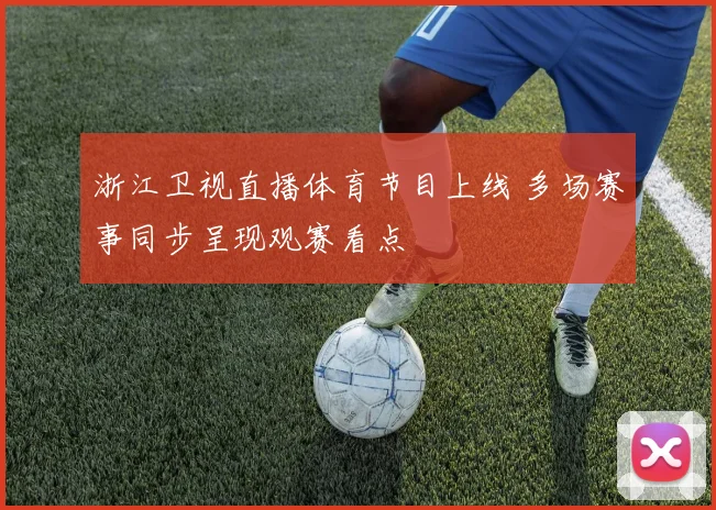 浙江卫视直播体育节目上线 多场赛事同步呈现观赛看点
