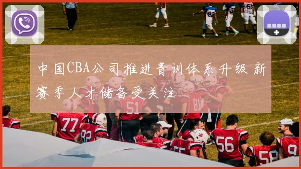 中国CBA公司推进青训体系升级 新赛季人才储备受关注