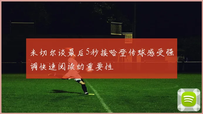 米切尔谈最后5秒接哈登传球感受强调快速阅读的重要性