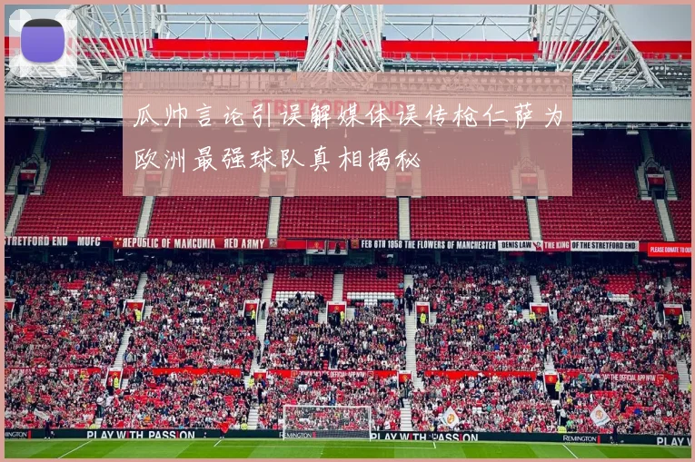 瓜帅言论引误解媒体误传枪仁萨为欧洲最强球队真相揭秘
