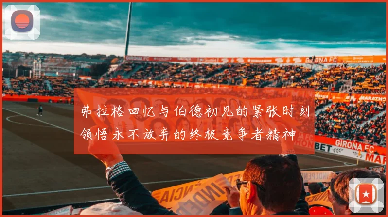 弗拉格回忆与伯德初见的紧张时刻领悟永不放弃的终极竞争者精神