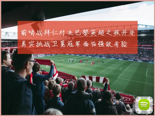 前哨战拜仁对决巴黎英超之旅并非真实挑战卫冕冠军面临强敌考验