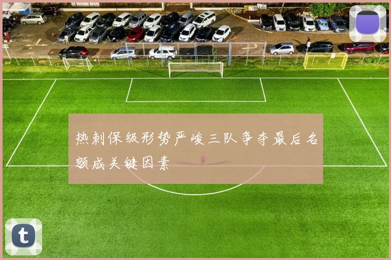 热刺保级形势严峻三队争夺最后名额成关键因素