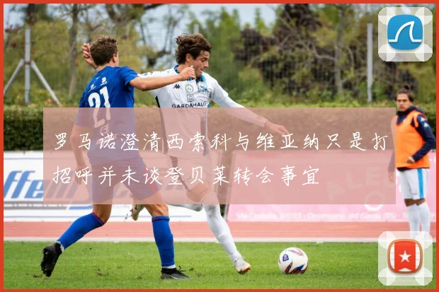 罗马诺澄清西索科与维亚纳只是打招呼并未谈登贝莱转会事宜